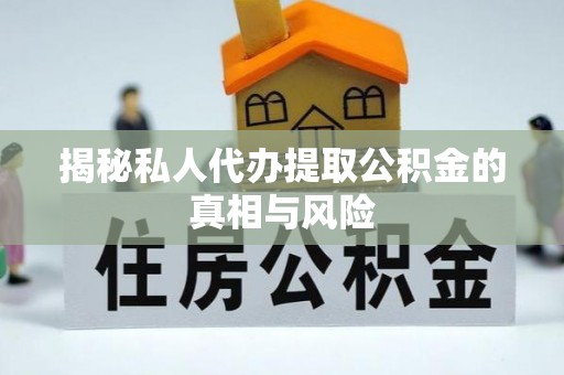 商机揭秘私人代办提取公积金的真相与风险