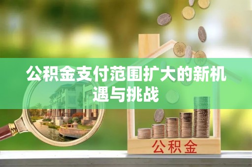 商机公积金支付范围扩大的新机遇与挑战