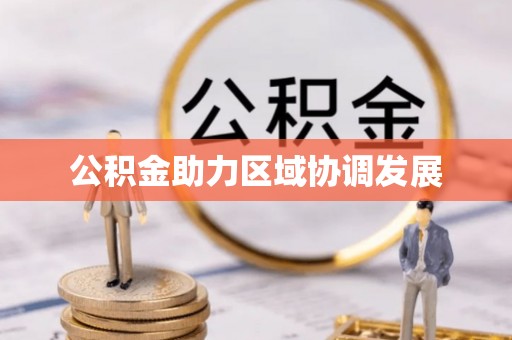 商机公积金助力区域协调发展