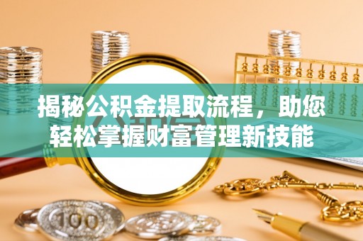 商机揭秘公积金提取流程，助您轻松掌握财富管理新技能