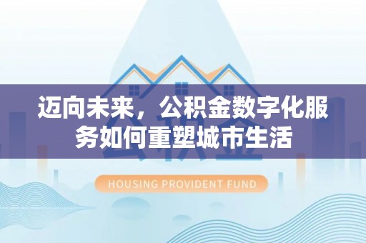 商机迈向未来，公积金数字化服务如何重塑城市生活