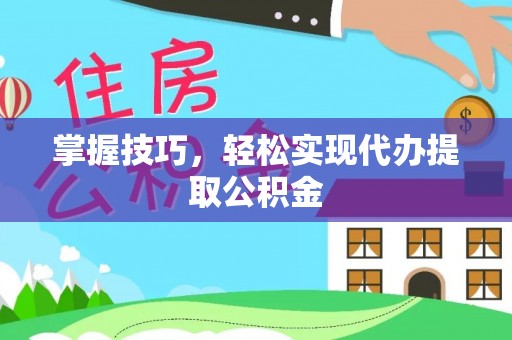 商机掌握技巧，轻松实现代办提取公积金