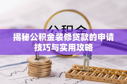 商机揭秘公积金装修贷款的申请技巧与实用攻略