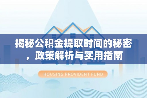 商机揭秘公积金提取时间的秘密，政策解析与实用指南