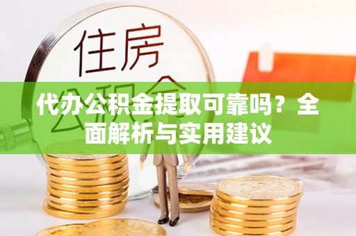 商机代办公积金提取可靠吗？全面解析与实用建议