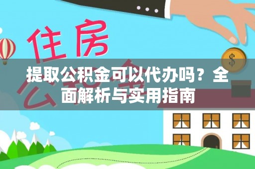 商机提取公积金可以代办吗？全面解析与实用指南