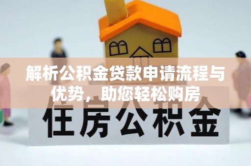 商机解析公积金贷款申请流程与优势，助您轻松购房